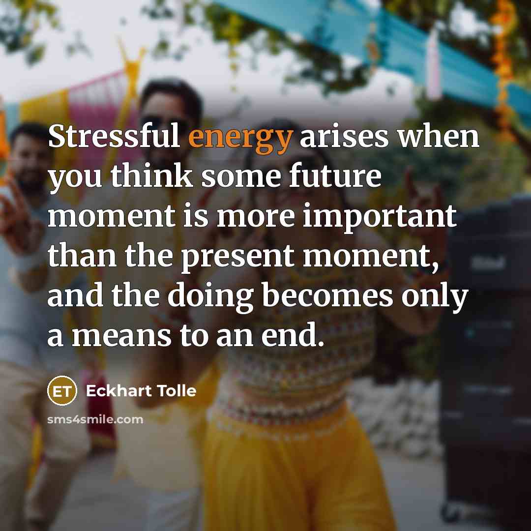 “Stressful energy arises when you think some future moment is…” quote by Eckhart Tolle