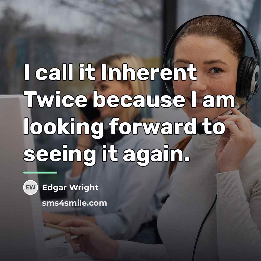 “I call it Inherent Twice because I am looking forward…” quote by Edgar Wright
