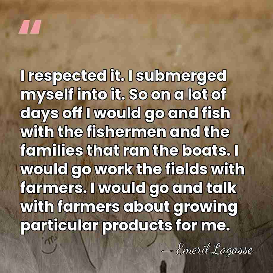 I respected it. I submerged myself into it. So on a lot&hellip; - Emeril Lagasse