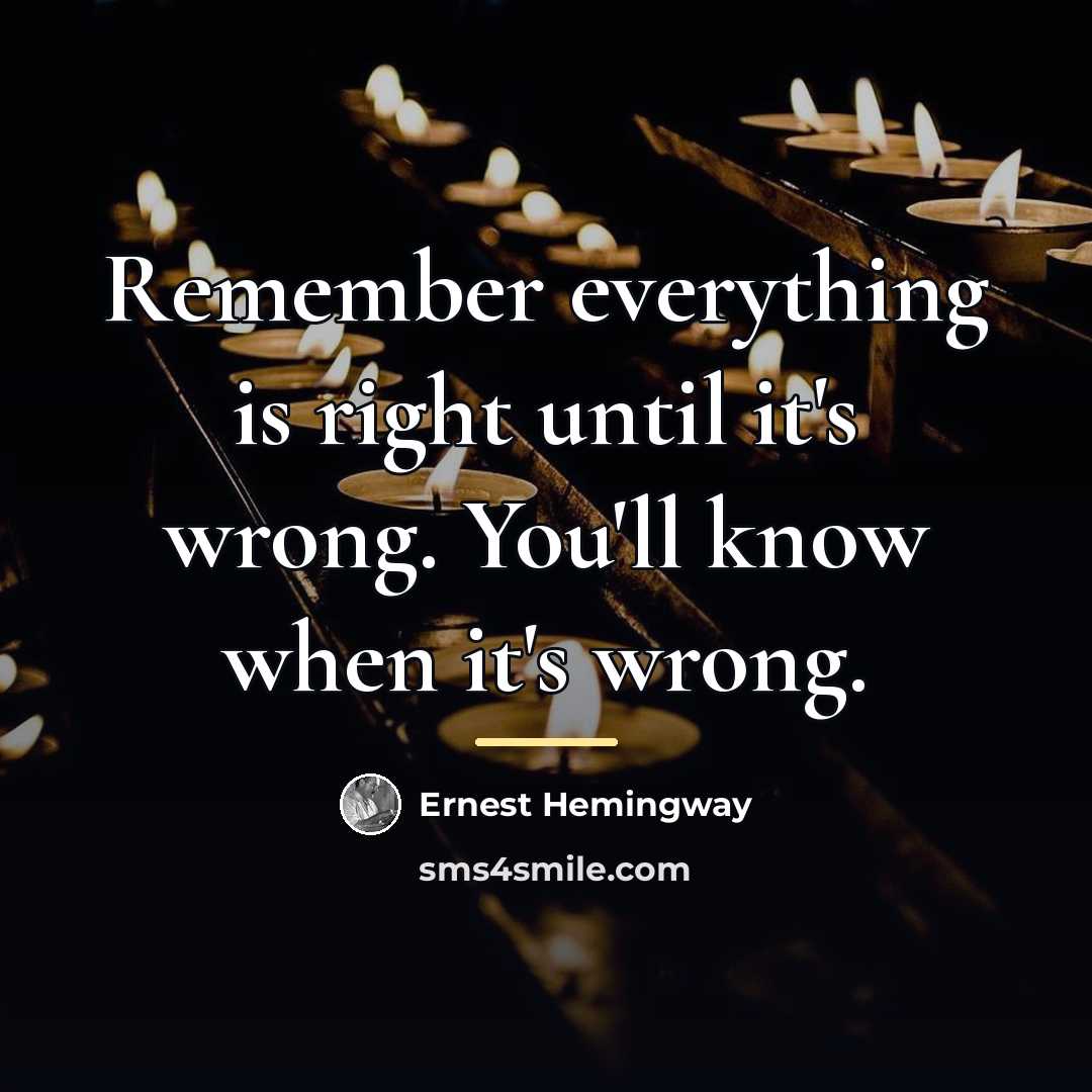 “Remember everything is right until it's wrong. You'll know when…” quote by Ernest Hemingway