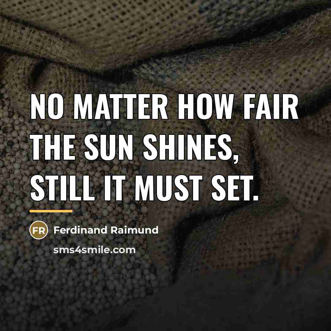 “No matter how fair the sun shines, Still it must…” quote by Ferdinand Raimund