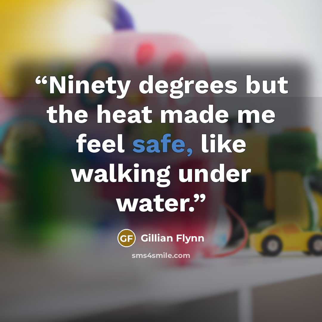“Ninety degrees but the heat made me feel safe, like walking under water.” quote by Gillian Flynn