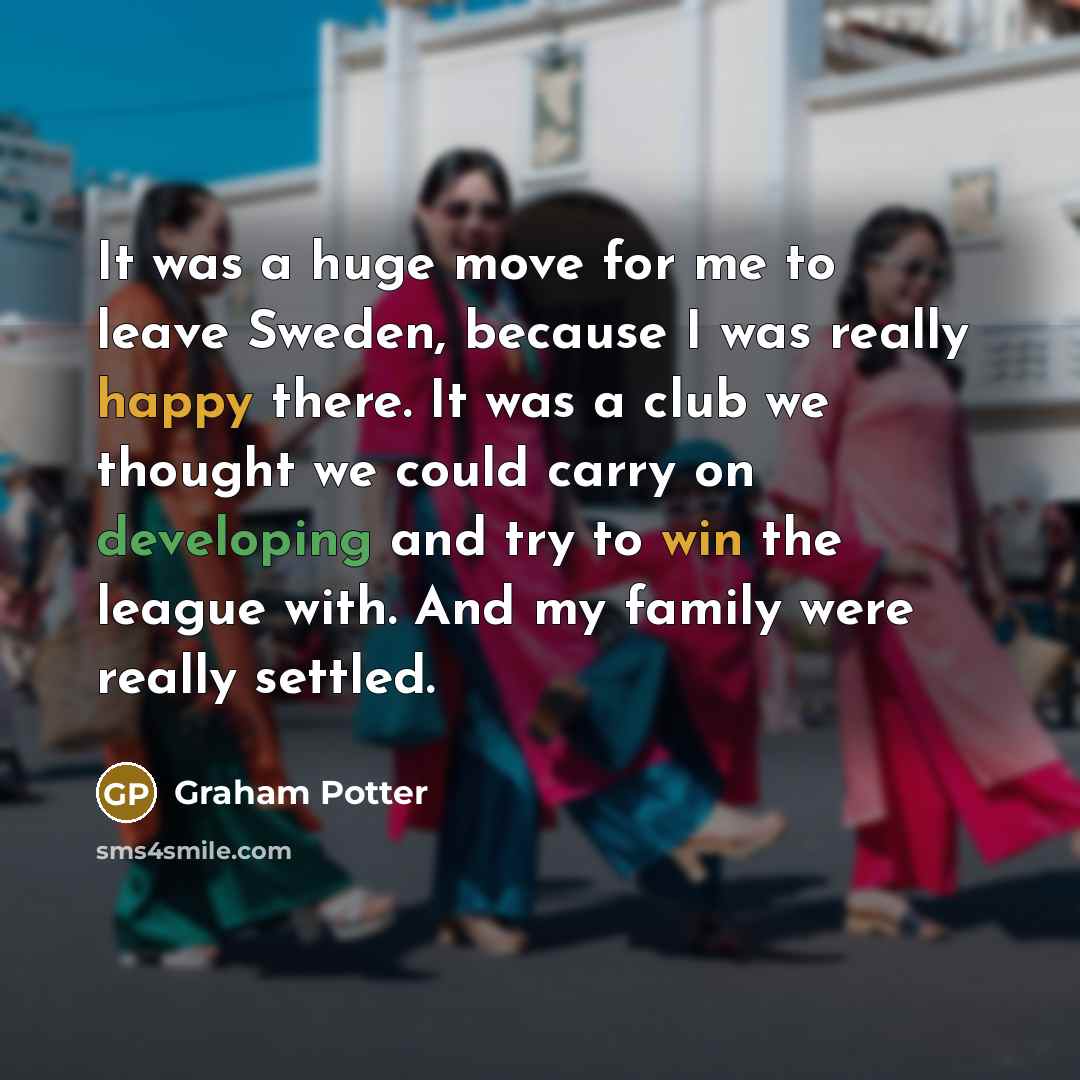 “It was a huge move for me to leave Sweden,…” quote by Graham Potter