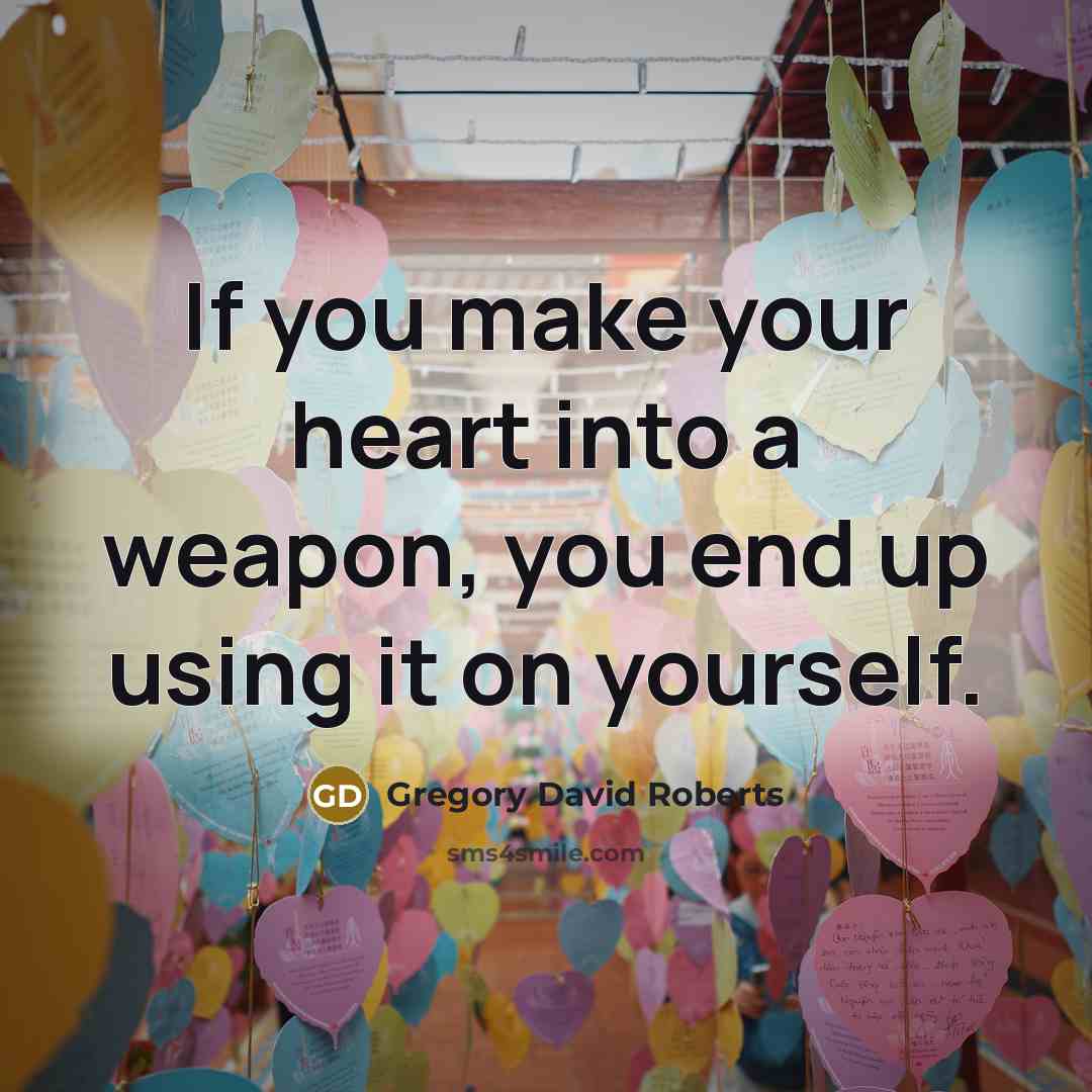 “If you make your heart into a weapon, you end…” quote by Gregory David Roberts