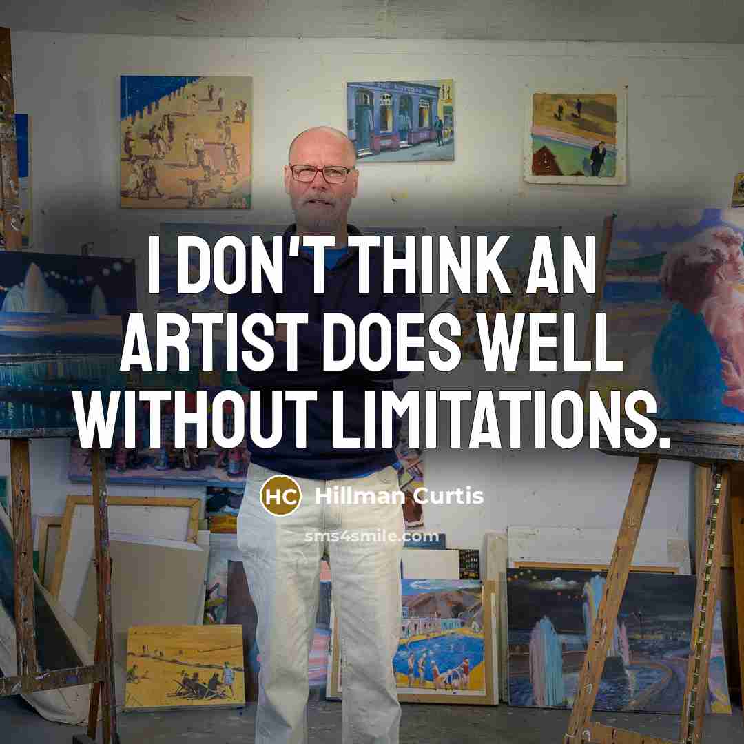 “I don't think an artist does well without limitations.…” quote by Hillman Curtis