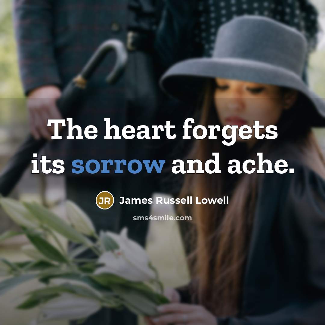 “The heart forgets its sorrow and ache.” quote by James Russell Lowell