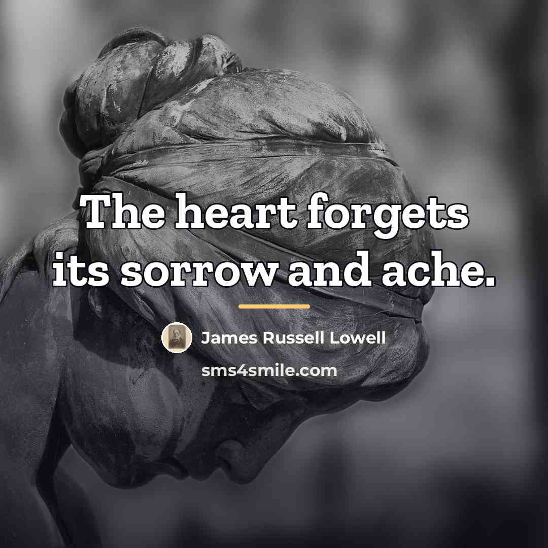 “The heart forgets its sorrow and ache.…” quote by James Russell Lowell