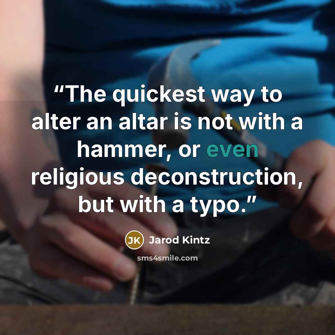 “The quickest way to alter an altar is not with a hammer, or even religious deconstruction, but with a typo.” quote by Jarod Kintz