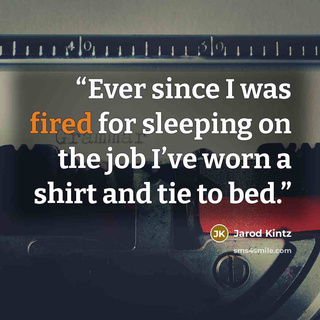 “Ever since I was fired for sleeping on the job I’ve worn a shirt and tie to bed.” quote by Jarod Kintz