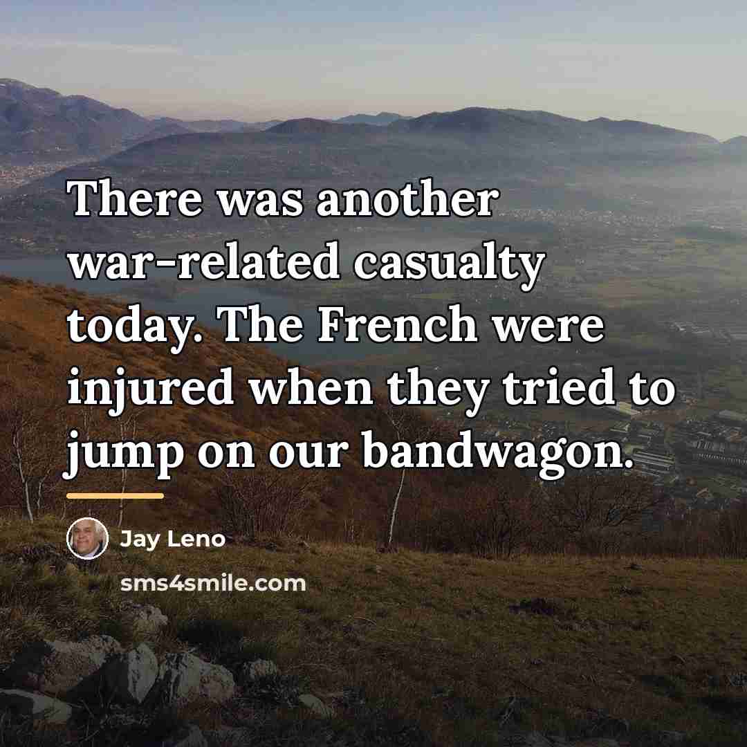 “There was another war-related casualty today. The French were injured…” quote by Jay Leno