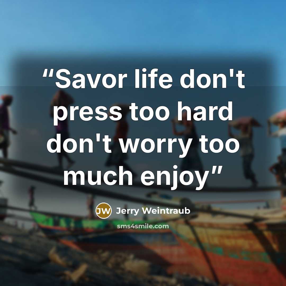 “Savor life don't press too hard don't worry too much enjoy” quote by Jerry Weintraub