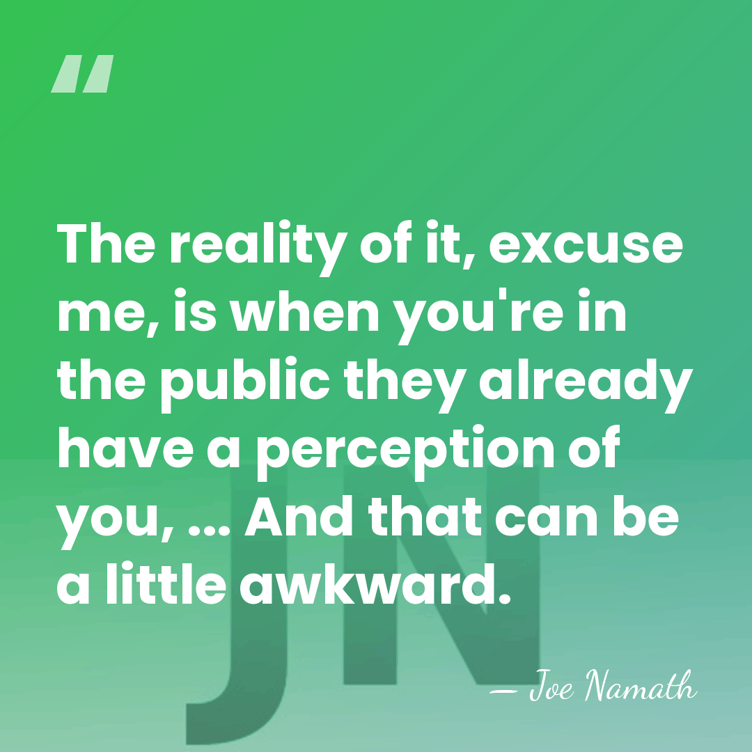 The reality of it, excuse me, is when you're in the public&hellip; - Joe Namath