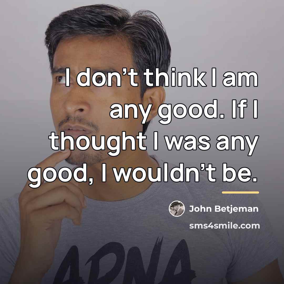 “I don't think I am any good. If I thought…” quote by John Betjeman