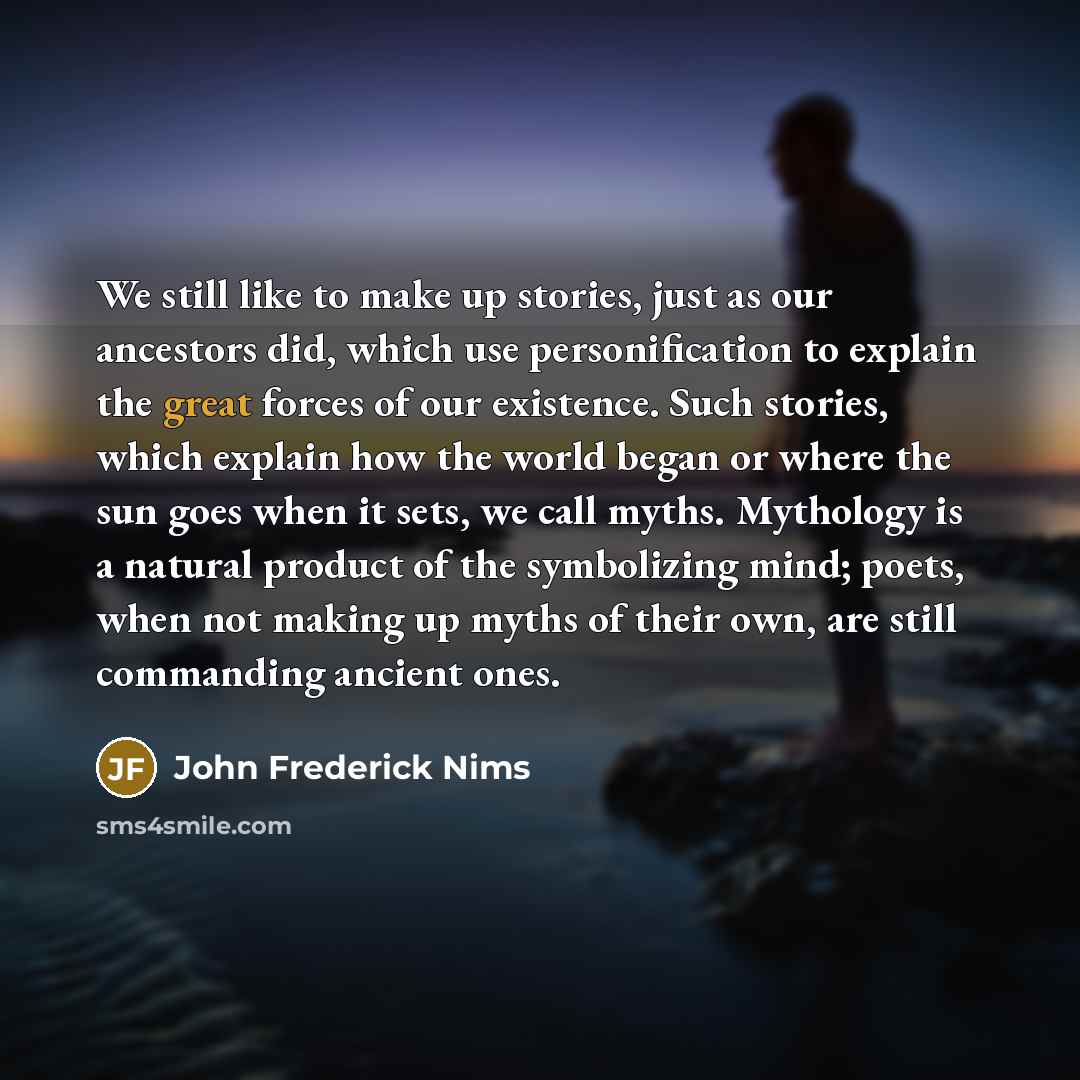 “We still like to make up stories, just as our…” quote by John Frederick Nims