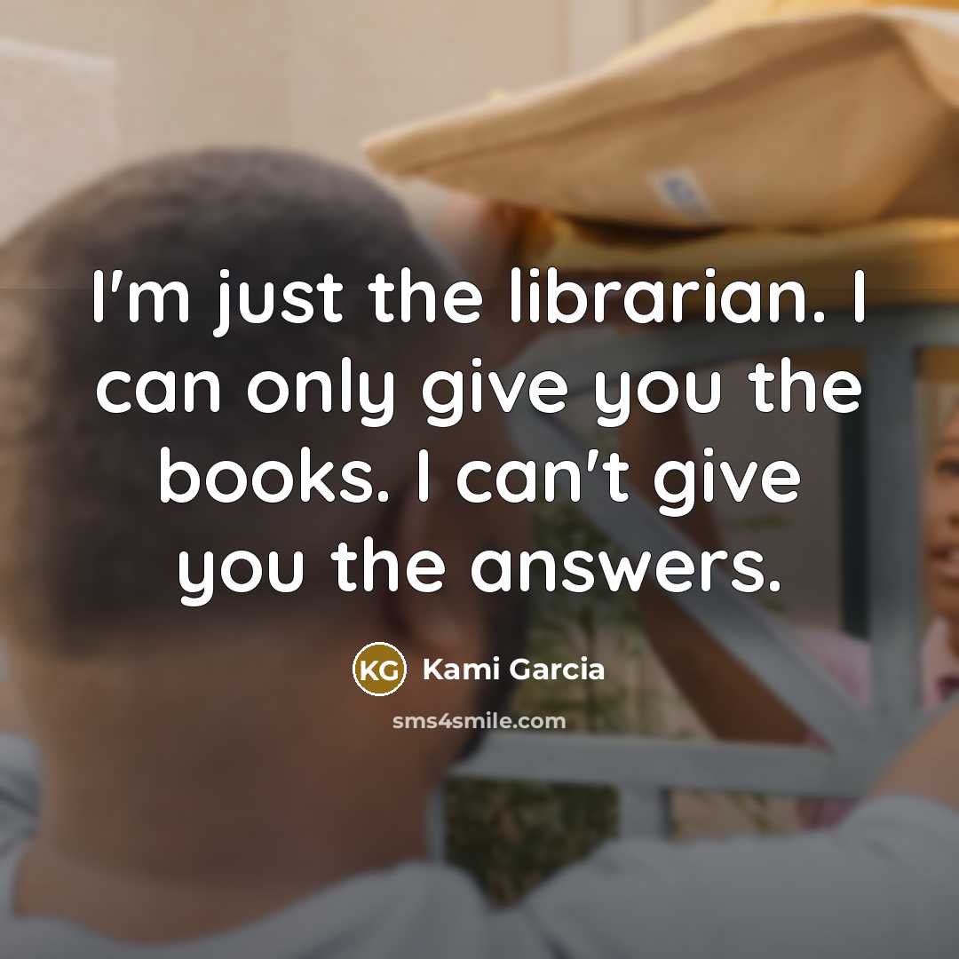 “I'm just the librarian. I can only give you the…” quote by Kami Garcia