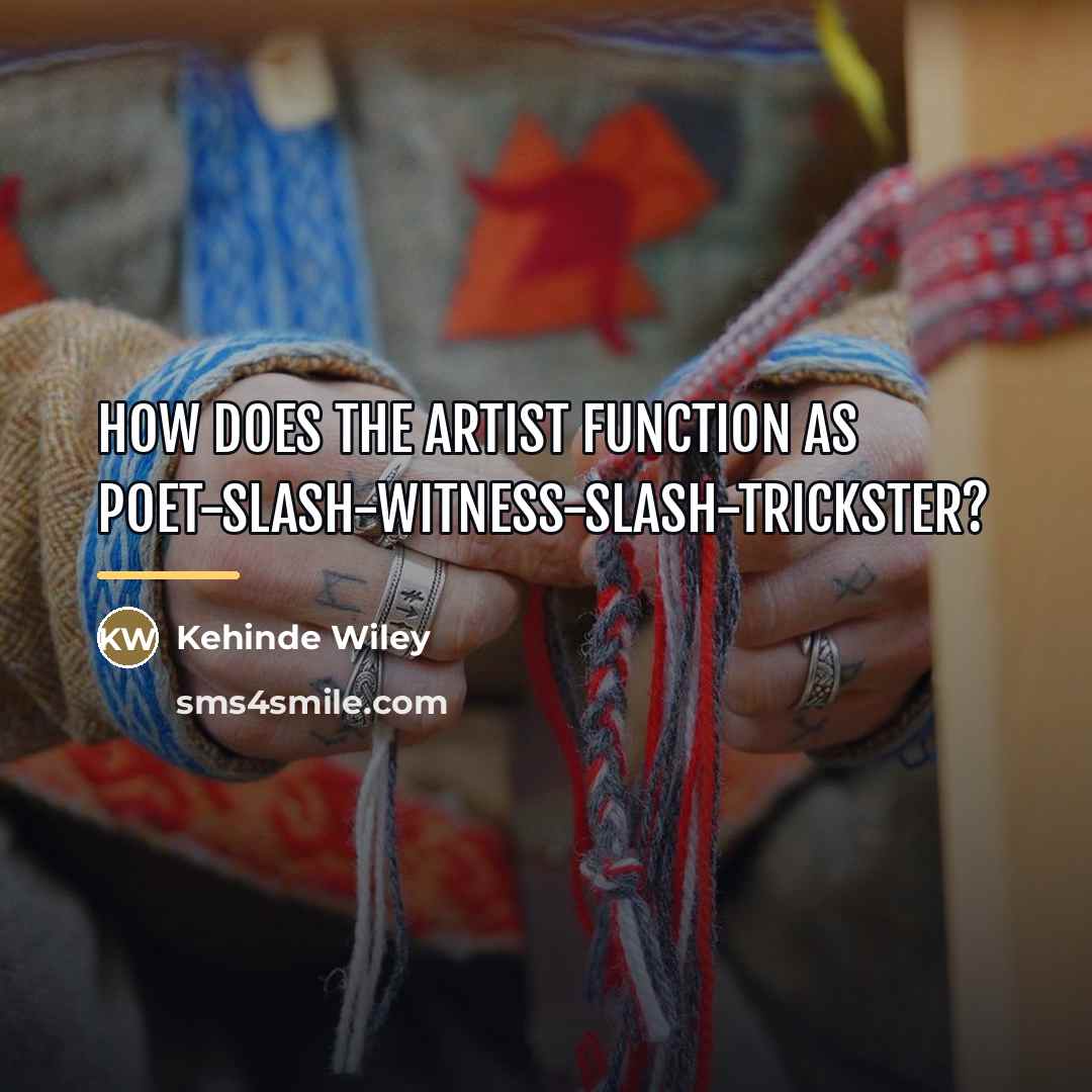 “How does the artist function as poet-slash-witness-slash-trickster?…” quote by Kehinde Wiley