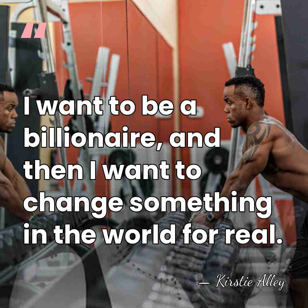 I want to be a billionaire, and then I want to change&hellip; - Kirstie Alley