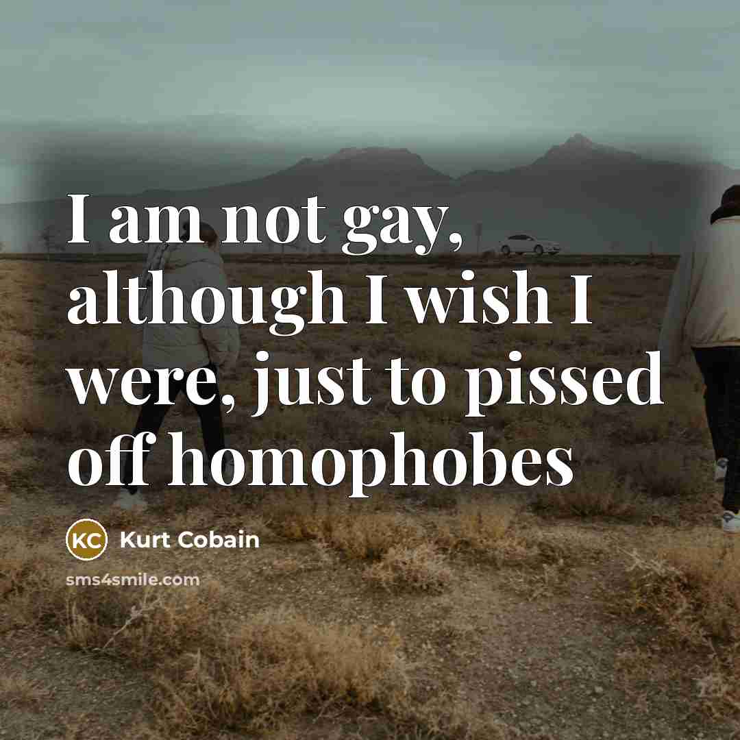 “I am not gay, although I wish I were, just…” quote by Kurt Cobain