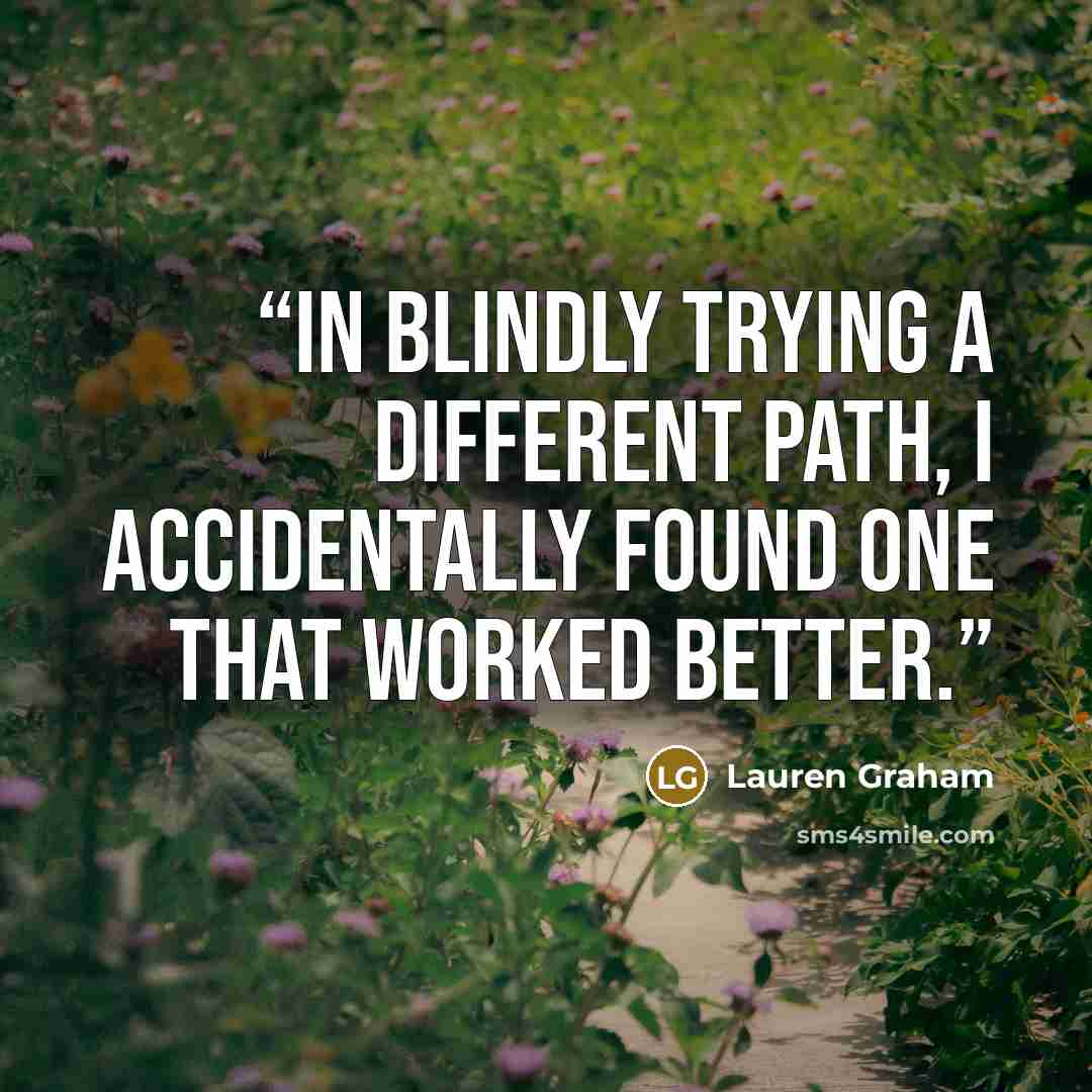 “In blindly trying a different path, I accidentally found one that worked better.” quote by Lauren Graham