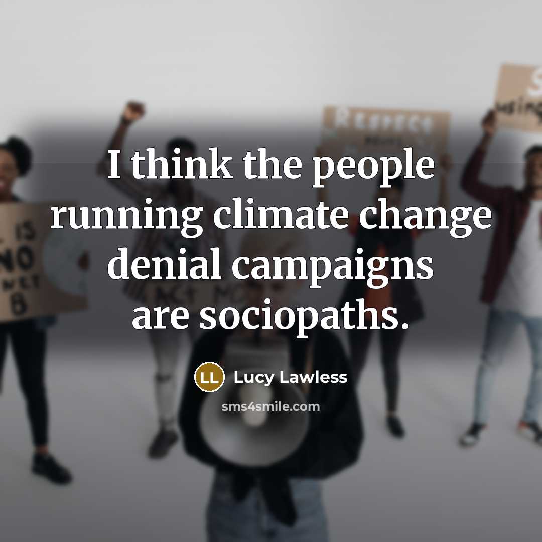 “I think the people running climate change denial campaigns are…” quote by Lucy Lawless