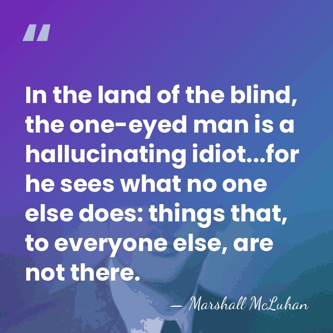 In the land of the blind, the one-eyed man is a hallucinating&hellip; - Marshall McLuhan