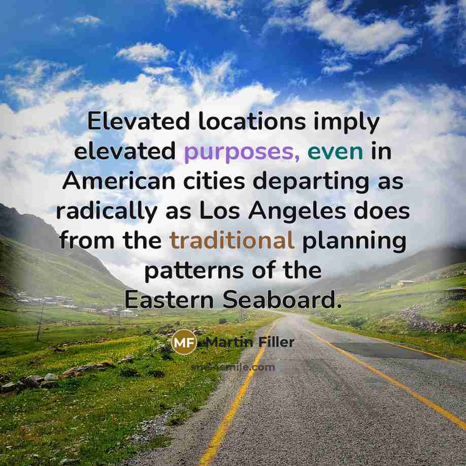 “Elevated locations imply elevated purposes, even in American cities departing as radically as Los Angeles does from the traditional planning patterns of the Eastern Seaboard.” quote by Martin Filler