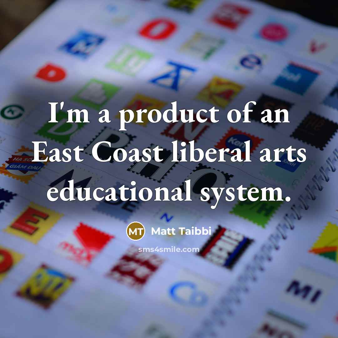 “I'm a product of an East Coast liberal arts educational…” quote by Matt Taibbi