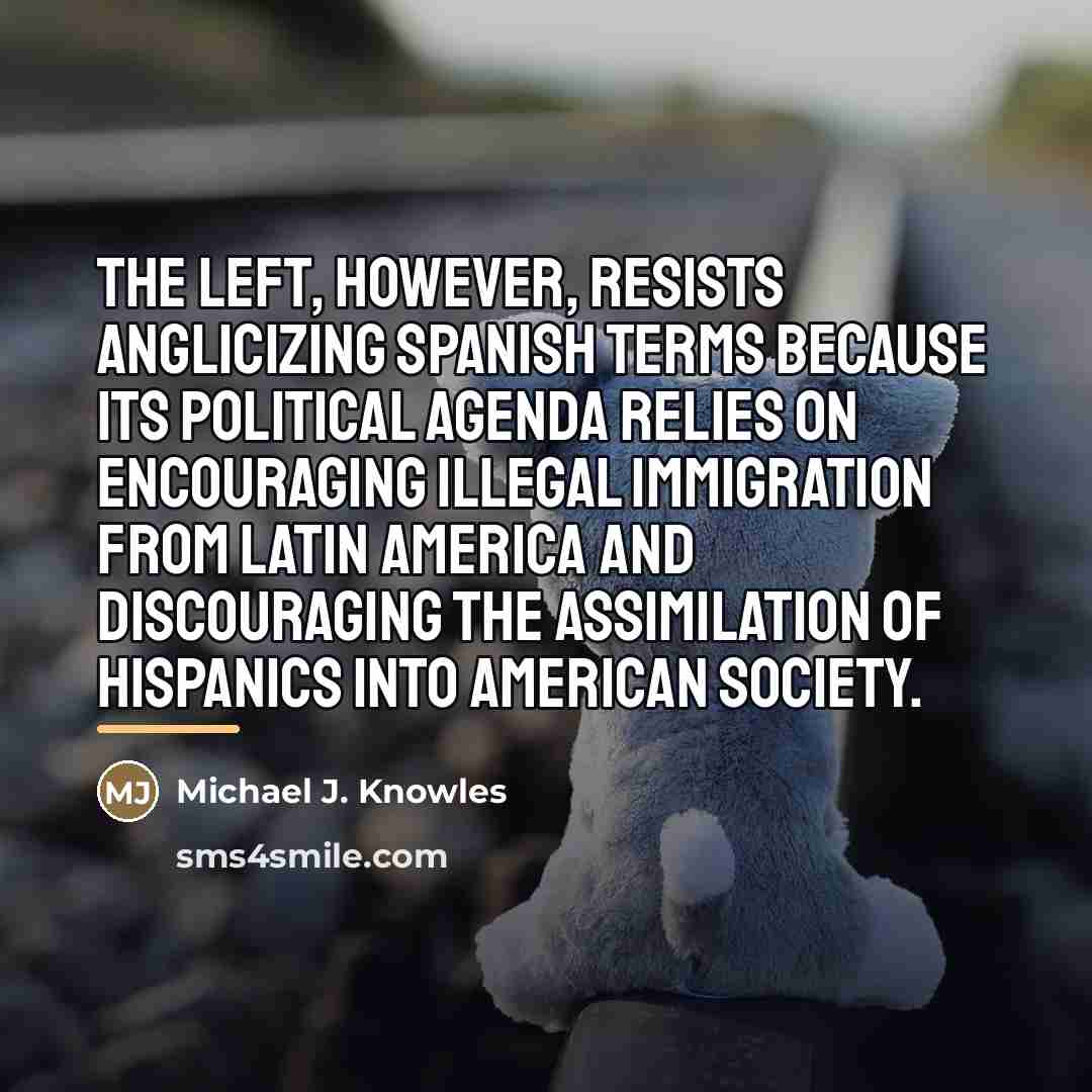 “The Left, however, resists anglicizing Spanish terms because its political…” quote by Michael J. Knowles