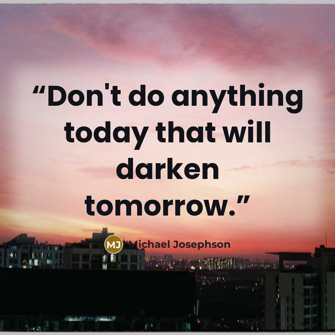 “Don't do anything today that will darken tomorrow.” quote by Michael Josephson