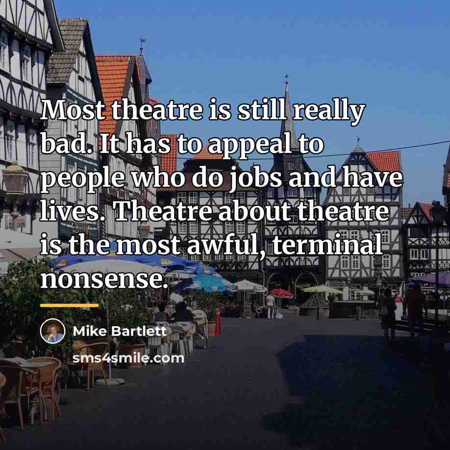 “Most theatre is still really bad. It has to appeal…” quote by Mike Bartlett