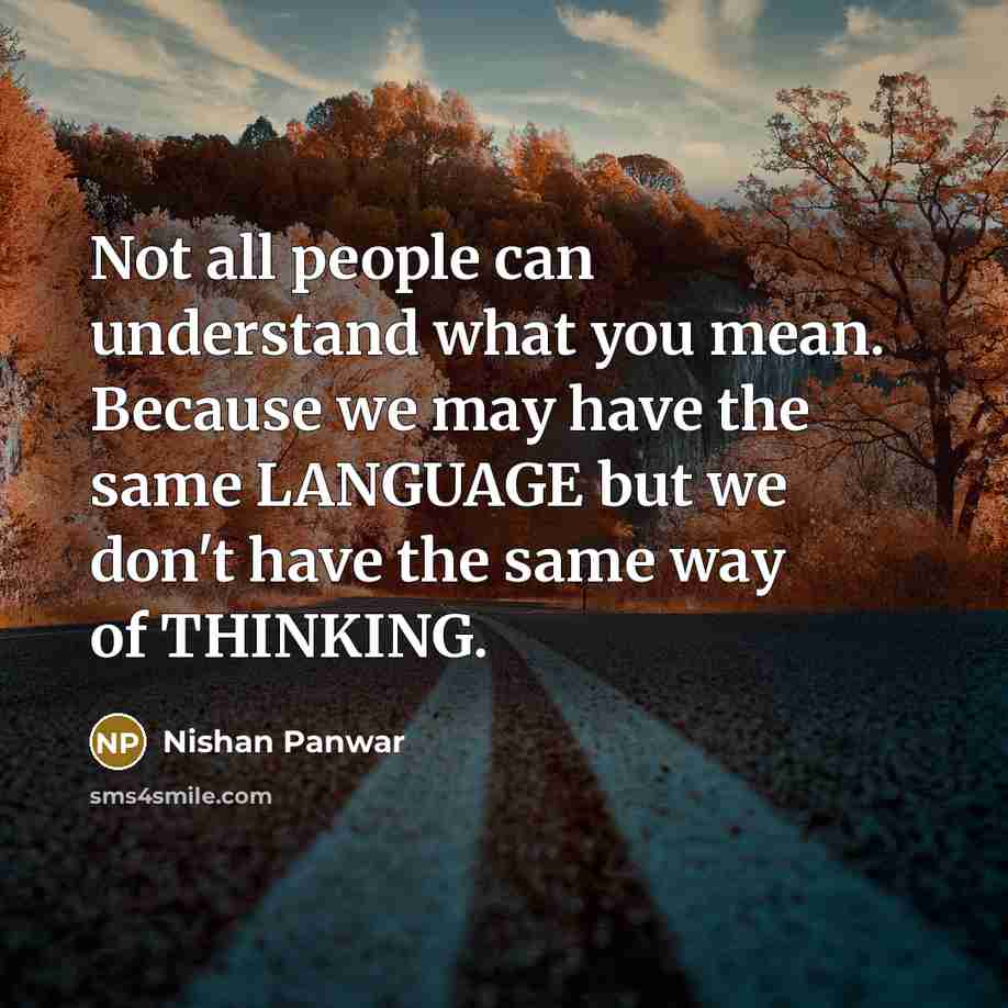 “Not all people can understand what you mean. Because we may have the same LANGUAGE but we don't have the same way of THINKING.” quote by Nishan Panwar