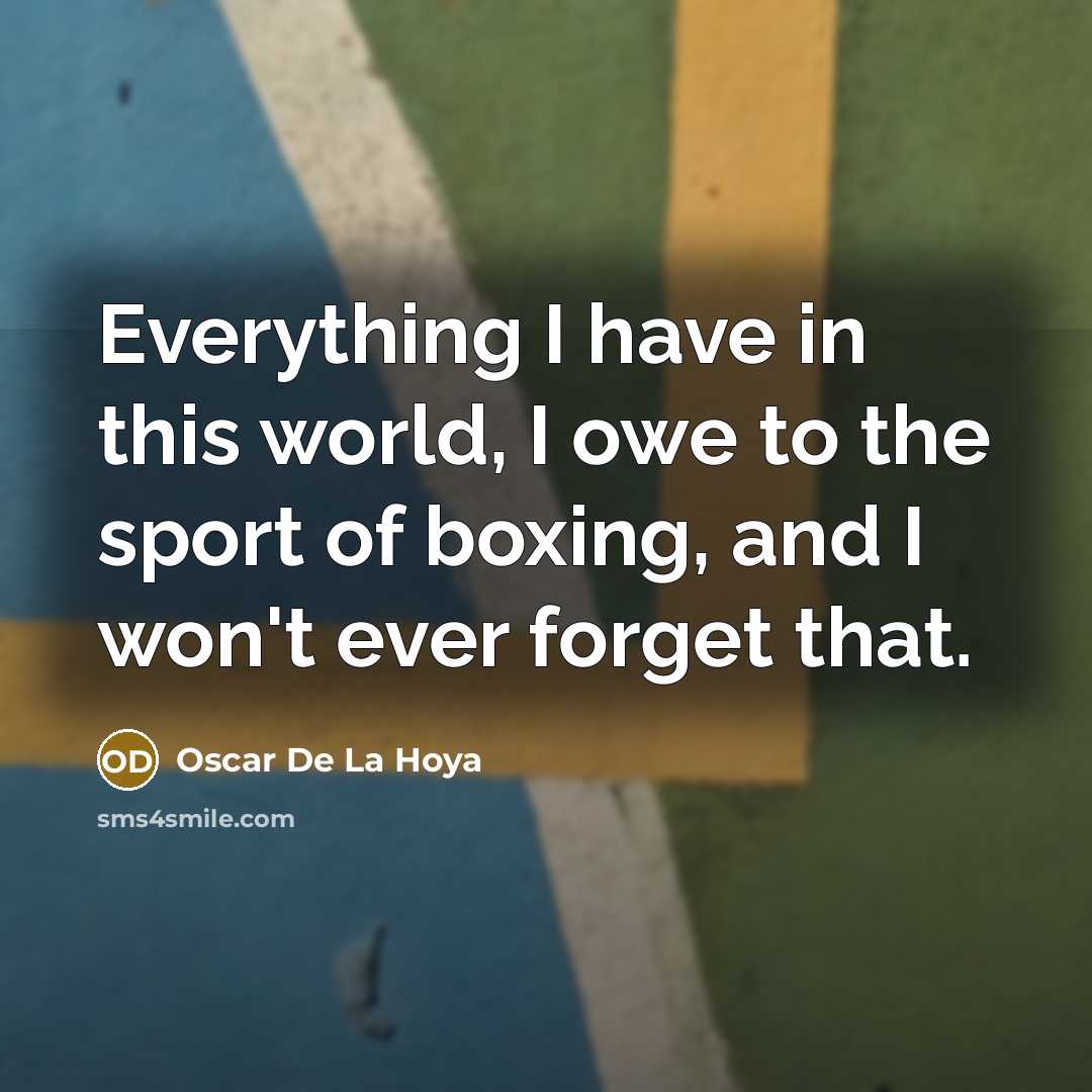 “Everything I have in this world, I owe to the…” quote by Oscar De La Hoya