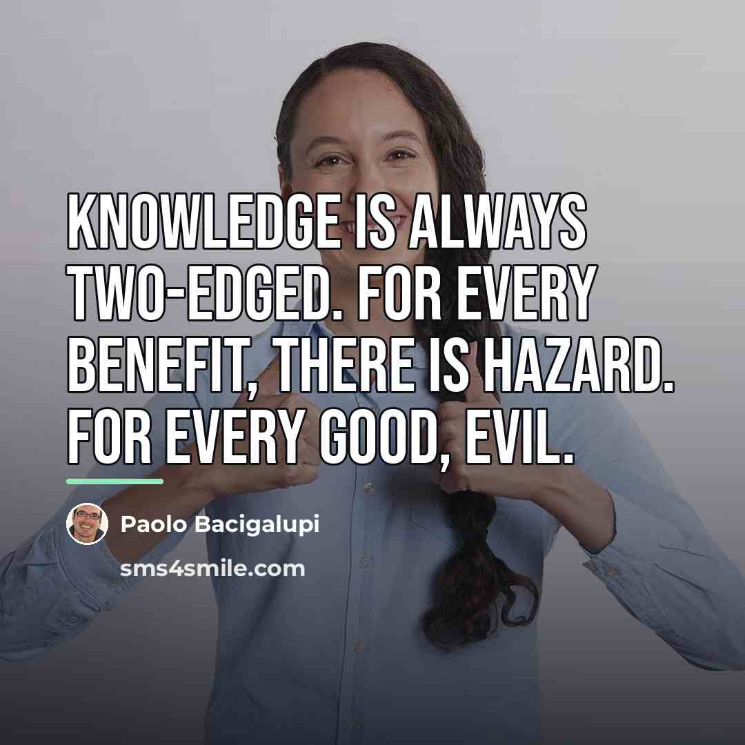 “Knowledge is always two-edged. For every benefit, there is hazard.…” quote by Paolo Bacigalupi