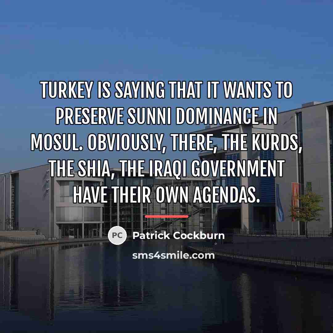 “Turkey is saying that it wants to preserve Sunni dominance…” quote by Patrick Cockburn
