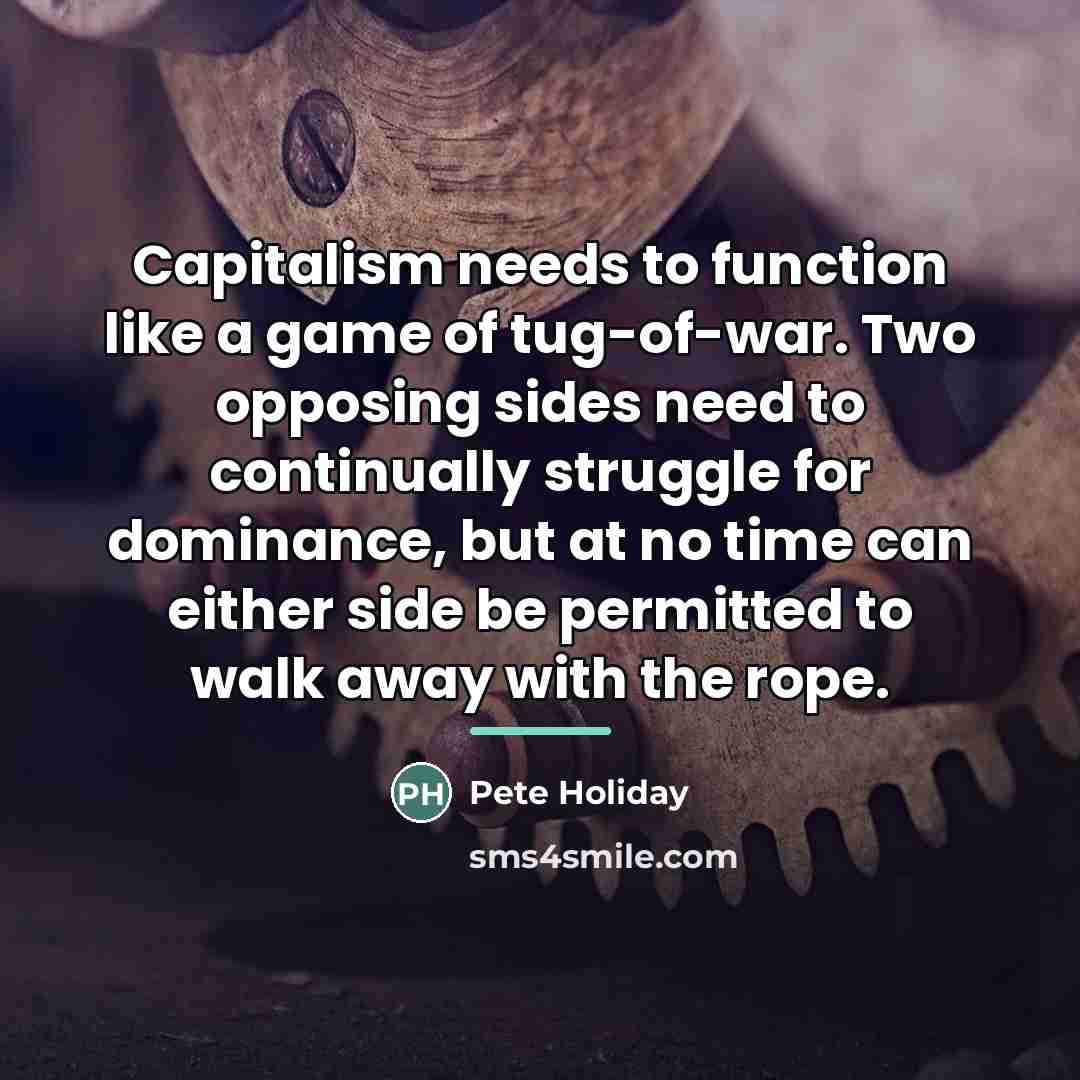 “Capitalism needs to function like a game of tug-of-war. Two…” quote by Pete Holiday