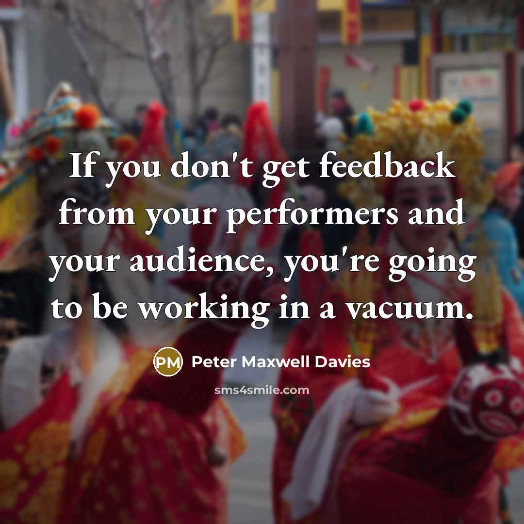 “If you don't get feedback from your performers and your…” quote by Peter Maxwell Davies