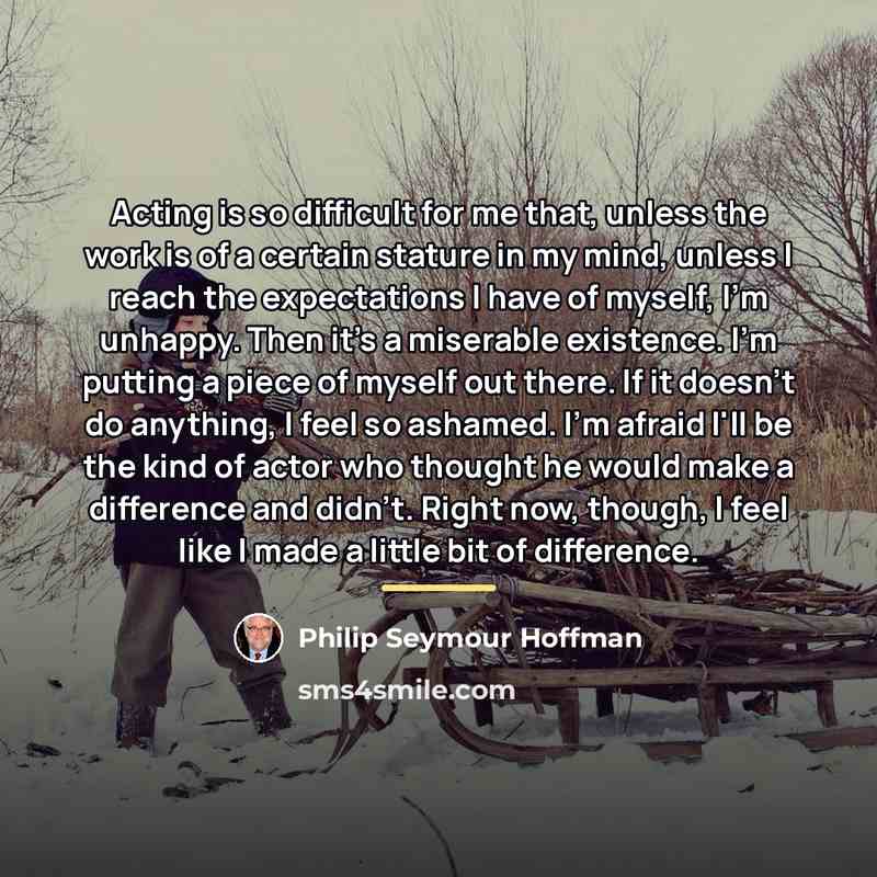 “Acting is so difficult for me that, unless the work…” quote by Philip Seymour Hoffman