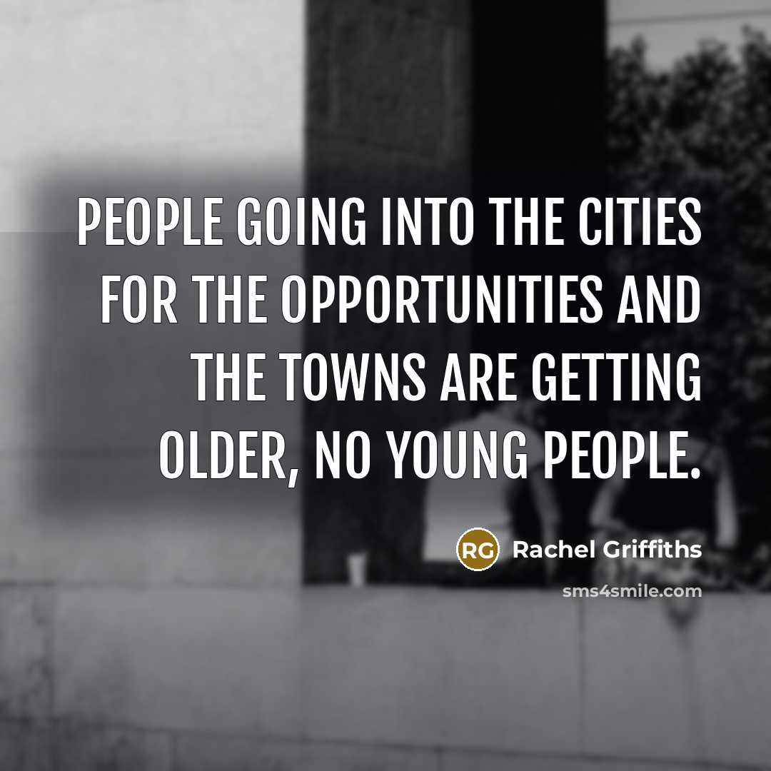 “People going into the cities for the opportunities and the…” quote by Rachel Griffiths