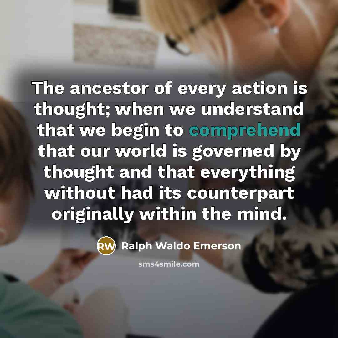 “The ancestor of every action is thought; when we understand…” quote by Ralph Waldo Emerson