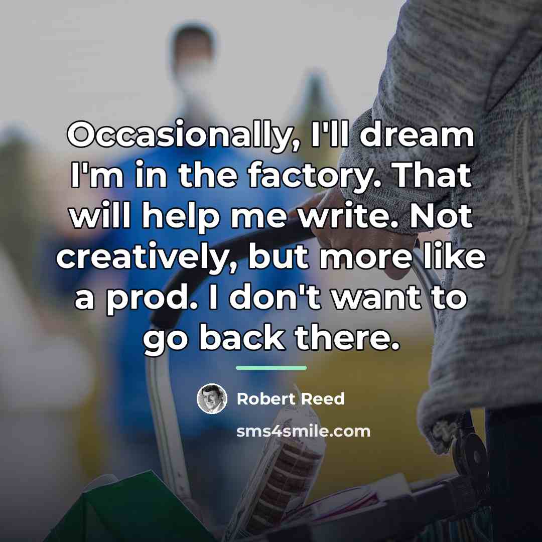 “Occasionally, I'll dream I'm in the factory. That will help…” quote by Robert Reed