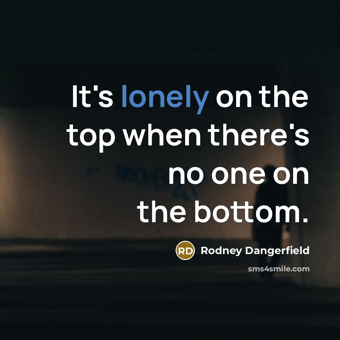 “It's lonely on the top when there's no one on…” quote by Rodney Dangerfield