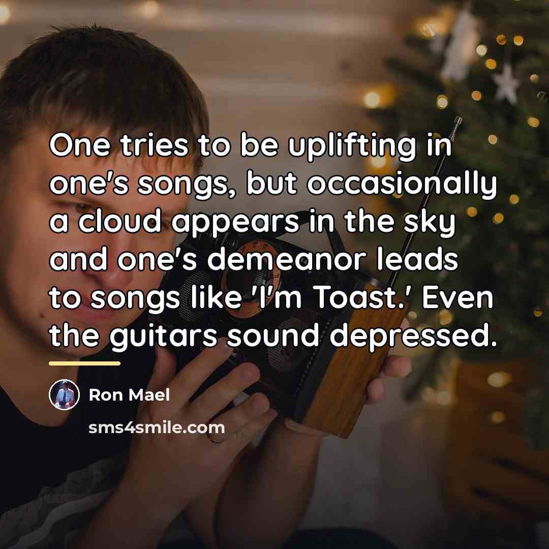 “One tries to be uplifting in one's songs, but occasionally…” quote by Ron Mael