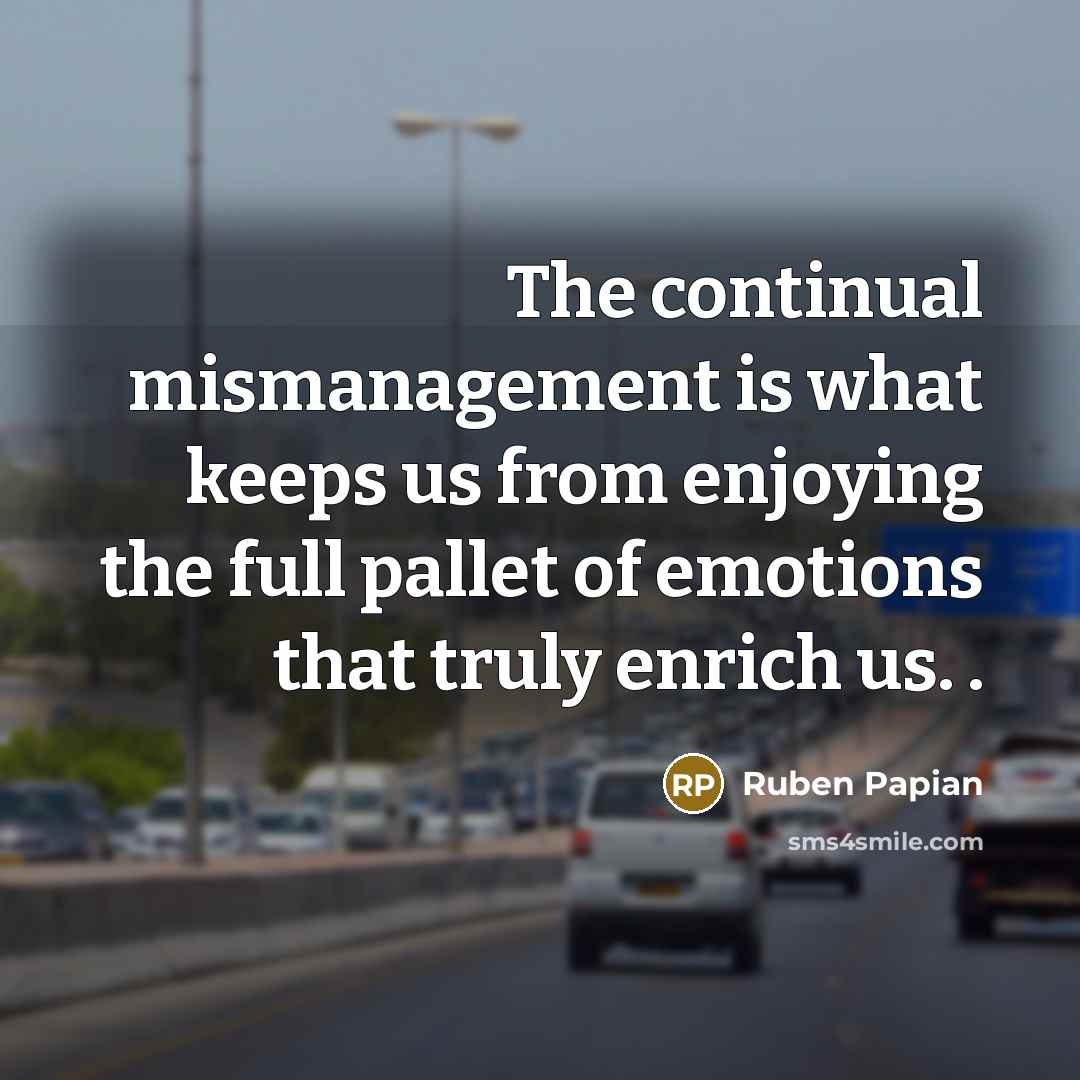 “The continual mismanagement is what keeps us from enjoying the…” quote by Ruben Papian