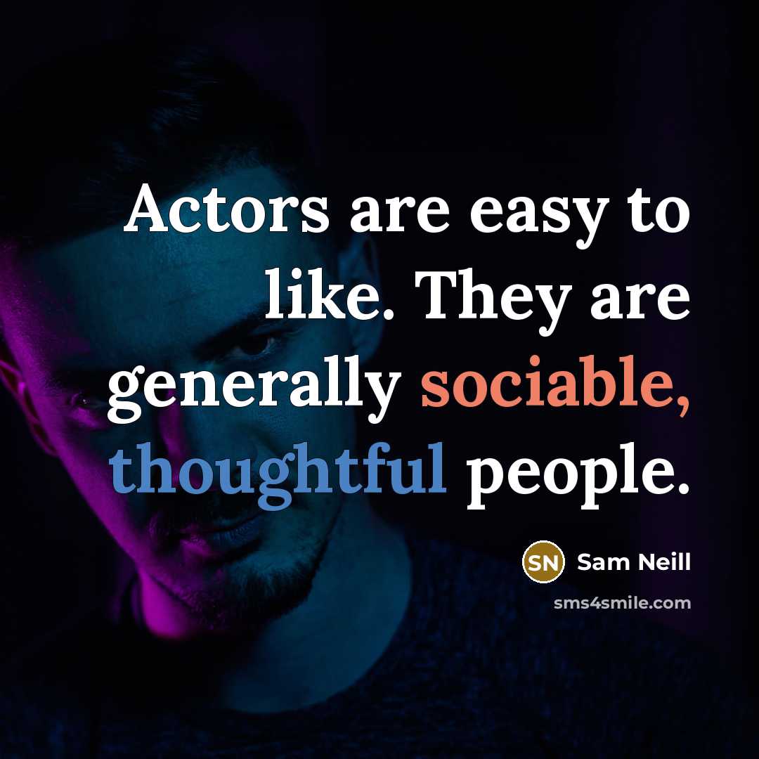 “Actors are easy to like. They are generally sociable, thoughtful people.” quote by Sam Neill