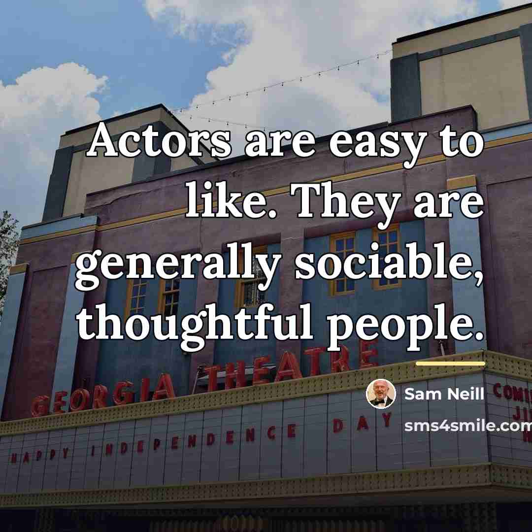 “Actors are easy to like. They are generally sociable, thoughtful…” quote by Sam Neill