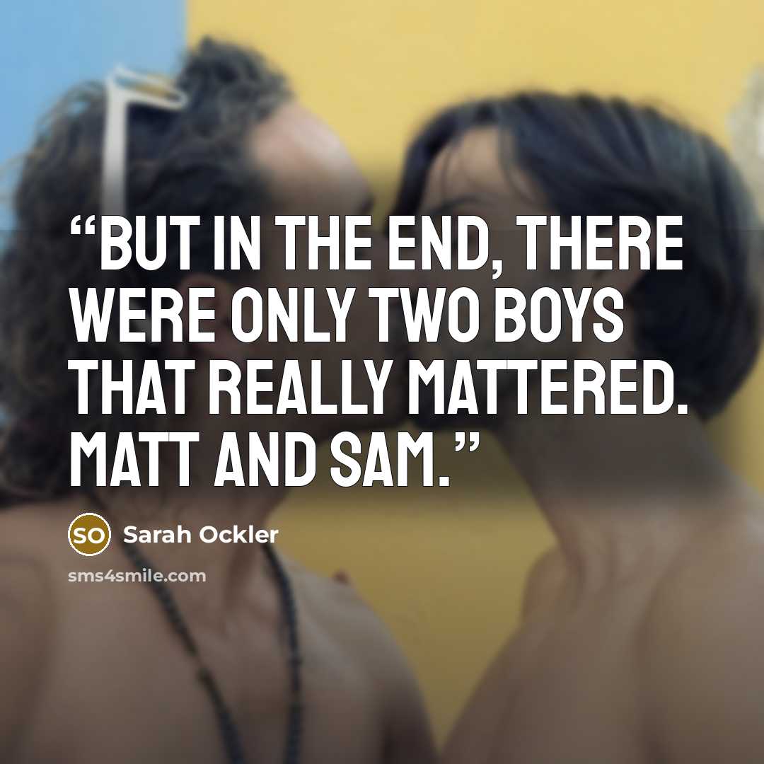 “But in the end, there were only two boys that really mattered. Matt and Sam.” quote by Sarah Ockler