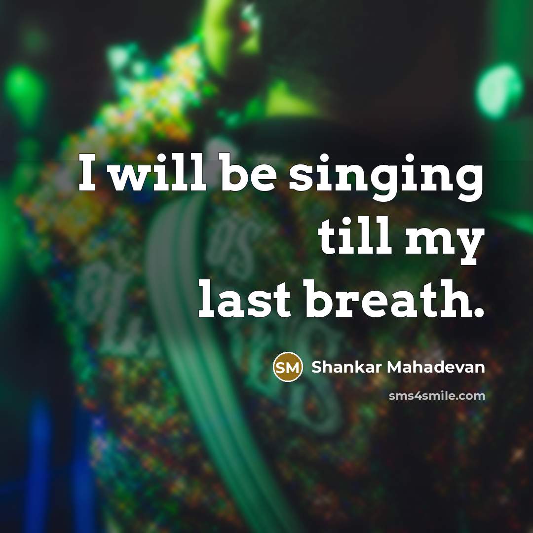 “I will be singing till my last breath.…” quote by Shankar Mahadevan