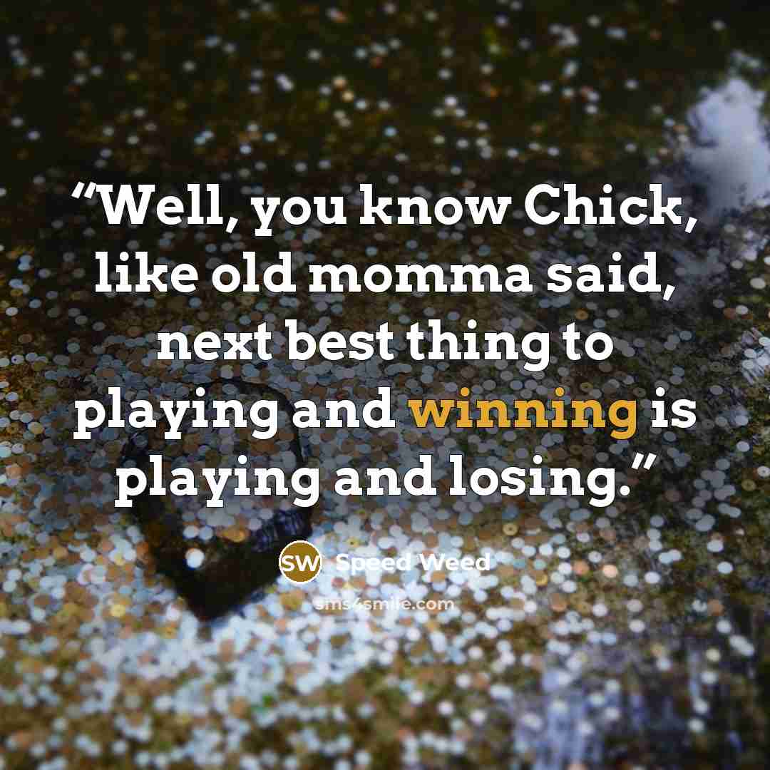 “Well, you know Chick, like old momma said, next best thing to playing and winning is playing and losing.” quote by Speed Weed