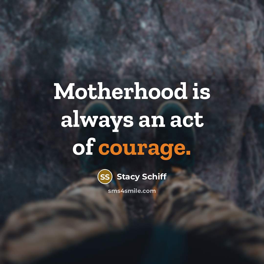 “Motherhood is always an act of courage.…” quote by Stacy Schiff