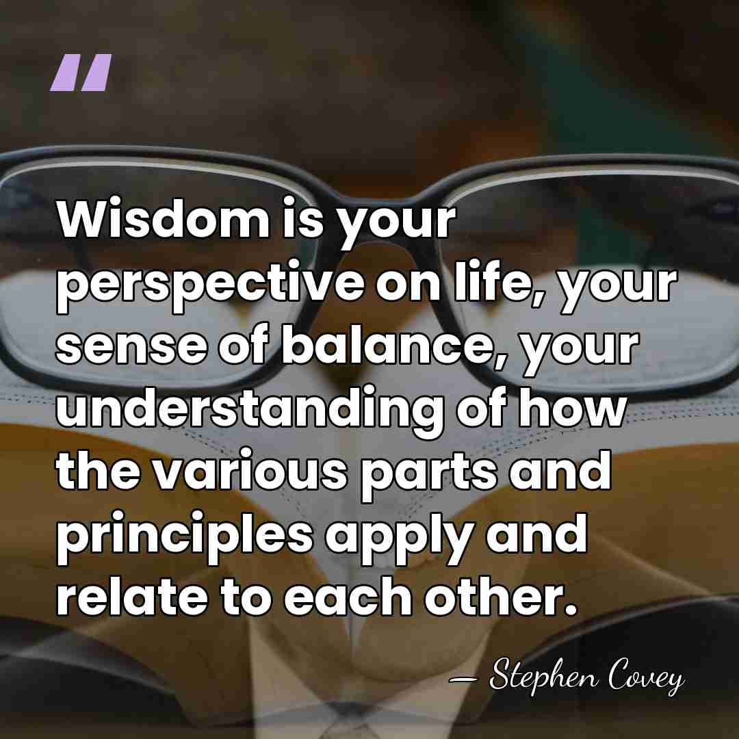 Wisdom is your perspective on life, your sense of balance, your understanding&hellip; - Stephen Covey